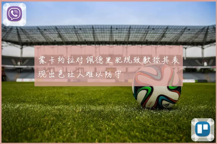 蒙卡约拉对佩德里犯规致歉称其表现出色让人难以防守