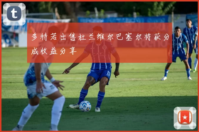 多特若出售杜兰维尔巴塞尔将获分成收益分享