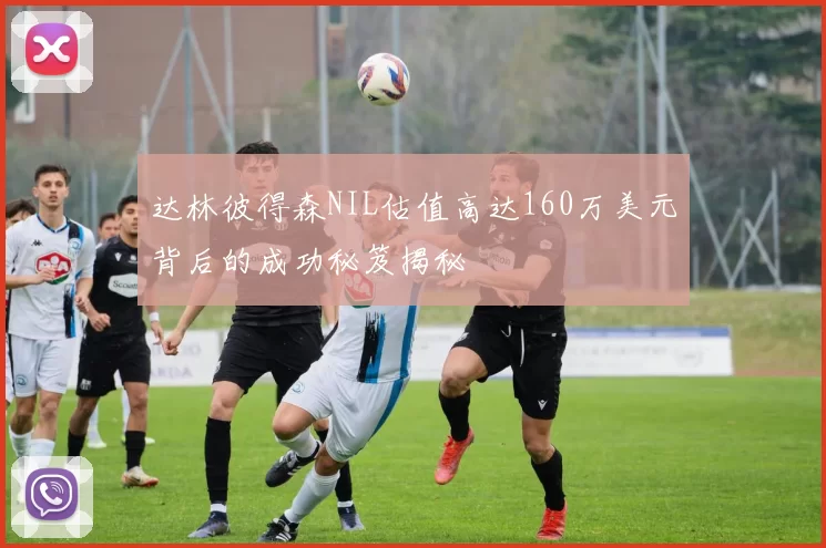 达林彼得森NIL估值高达160万美元背后的成功秘笈揭秘
