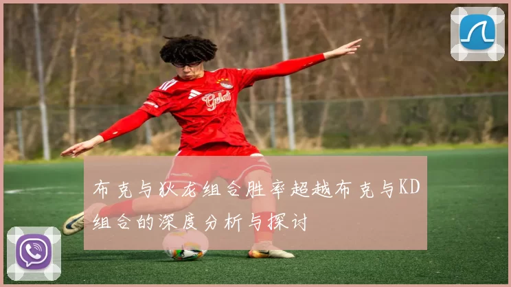 布克与狄龙组合胜率超越布克与KD组合的深度分析与探讨