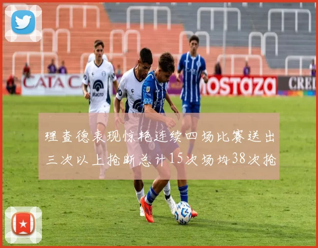 理查德表现惊艳连续四场比赛送出三次以上抢断总计15次场均38次抢断成球队防守利器