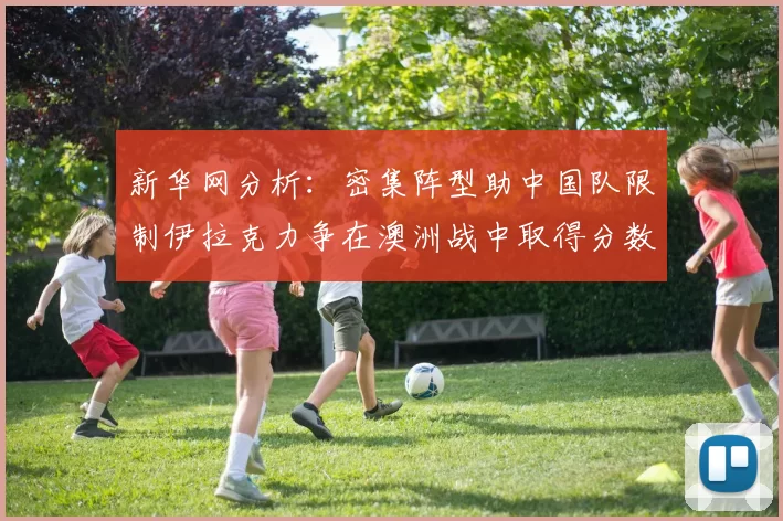 新华网分析：密集阵型助中国队限制伊拉克力争在澳洲战中取得分数