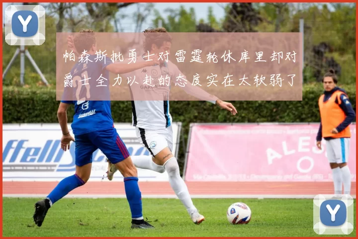 帕森斯批勇士对雷霆轮休库里却对爵士全力以赴的态度实在太软弱了