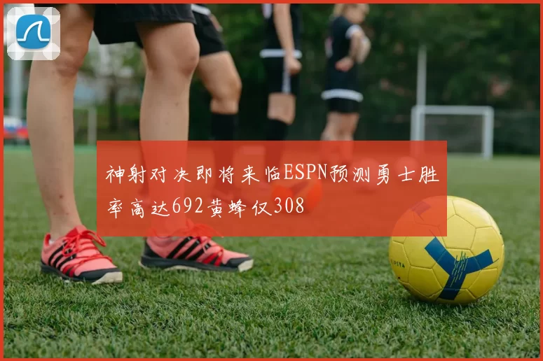 神射对决即将来临ESPN预测勇士胜率高达692黄蜂仅308